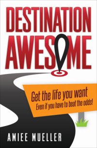 cover of the book Destination Awesome: Get the Life You Want Even if You Have to Beat the Odds