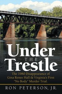 cover of the book Under the Trestle: The 1980 Disappearance of Gina Renee Hall & Virginia's First "No Body" Murder Trial.