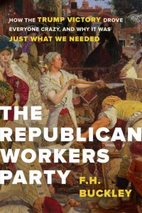 cover of the book The Republican Workers Party: How the Trump Victory Drove Everyone Crazy, and Why It Was Just What We Needed