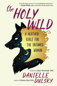 cover of the book The Holy Wild: A Heathen Bible for the Untamed Woman