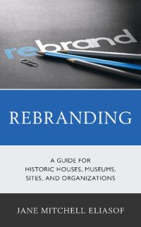 cover of the book Rebranding: A Guide for Historic Houses, Museums, Sites, and Organizations
