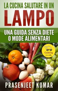 cover of the book La Cucina Salutare in un Lampo: Una Guida Senza Diete o Mode Alimentari