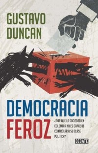 cover of the book Democracia feroz: ¿Por qué la sociedad en Colombia no es capaz de controlar a su clase política?