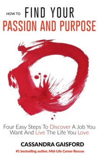 cover of the book How To Find Your Passion And Purpose: Four Easy Steps to Discover A Job You Want And Live the Life You Love