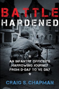 cover of the book Battle Hardened: An Infantry Officer's Harrowing Journey from D-Day to V-E Day