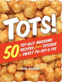 cover of the book Tots!: 50 Tot-ally Awesome Recipes from Totchos to Sweet Po-tot-o Pie