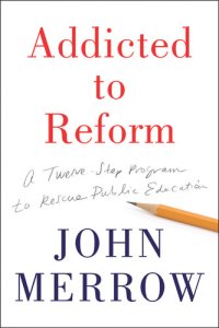 cover of the book Addicted to Reform: A 12-Step Program to Rescue Public Education