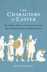 cover of the book The Characters of Easter: The Villains, Heroes, Cowards, and Crooks Who Witnessed History's Biggest Miracle