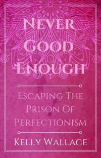 cover of the book Never Good Enough: Escaping the Prison of Perfectionism