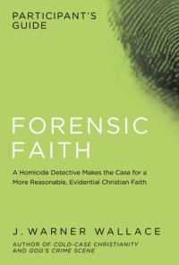 cover of the book Forensic Faith Participant's Guide: A Homicide Detective Makes the Case for a More Reasonable, Evidential Christian Faith