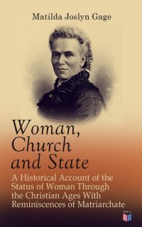 cover of the book Woman, Church and State: A Historical Account of the Status of Woman Through the Christian Ages With Reminiscences of Matriarchate