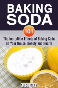 cover of the book Baking Soda 101: The Incredible Effects of Baking Soda on Your House, Beauty and Health