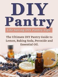 cover of the book DIY Pantry: The Ultimate DIY Pantry Guide to Lemon, Baking Soda, Peroxide and Essential Oils. Life Saving DIY Pantry Tips.