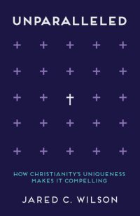 cover of the book Unparalleled: How Christianity's Uniqueness Makes It Compelling