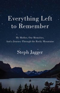 cover of the book Everything Left to Remember: My Mother, Our Memories, and a Journey Through the Rocky Mountains