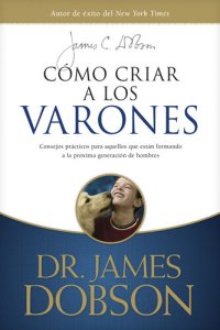 cover of the book Cómo criar a los varones: Consejos prácticos para aquellos que están formando a la próxima generación de hombres