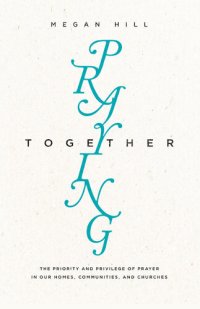 cover of the book Praying Together: The Priority and Privilege of Prayer in Our Homes, Communities, and Churches