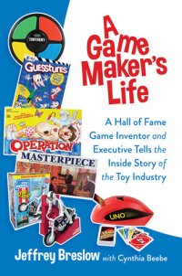 cover of the book A Game Maker's Life: A Hall of Fame Game Inventor and Executive Tells the Inside Story of the Toy Industry