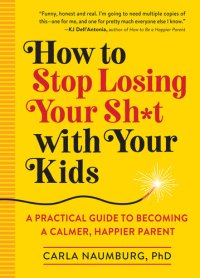 cover of the book How to Stop Losing Your Sh*t with Your Kids: A Practical Guide to Becoming a Calmer, Happier Parent