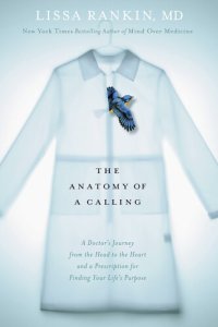 cover of the book The Anatomy of a Calling: A Doctor's Journey from the Head to the Heart and a Prescription for Finding Your Life's Purpose