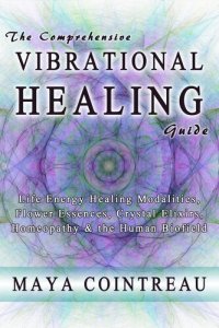 cover of the book The Comprehensive Vibrational Healing Guide: Life Energy Healing Modalities, Flower Essences, Crystal Elixirs, Homeopathy & the Human Biofield