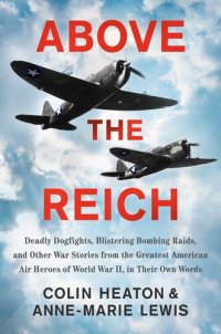 cover of the book Above the Reich: Deadly Dogfights, Blistering Bombing Raids, and Other War Stories from the Greatest American Air Heroes of World War II, in Their Own Words