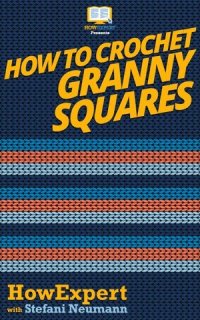 cover of the book How to Crochet Granny Squares: Your Step By Step Guide To Crocheting Granny Squares