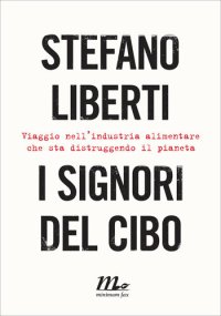 cover of the book I signori del cibo. Viaggio nell'industria alimentare che sta distruggendo il pianeta