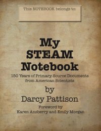 cover of the book My STEAM Notebook: 150 Years of Primary Source Documents from American Scientsits