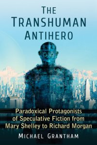 cover of the book The Transhuman Antihero: Paradoxical Protagonists of Speculative Fiction from Mary Shelley to Richard Morgan