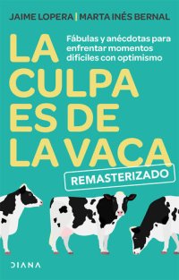 cover of the book La culpa es de la vaca--Remasterizado: Fábulas y anécdotas para enfrentar momentos difíciles con optimismo