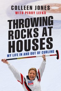 cover of the book Throwing Rocks at Houses: My Life in and Out of Curling