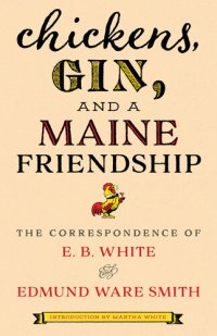 cover of the book Chickens, Gin, and a Maine Friendship: The Correspondence of E. B. White and Edmund Ware Smith