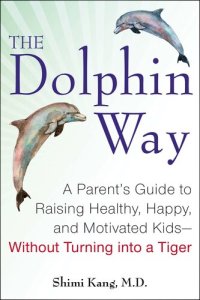 cover of the book The Dolphin Way: A Parent's Guide to Raising Healthy, Happy, and Motivated Kids-Without Turning i nto a Tiger