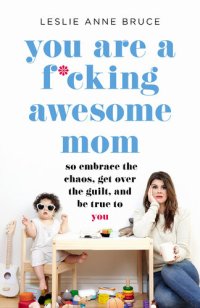 cover of the book You Are a F*cking Awesome Mom: So Embrace the Chaos, Get Over the Guilt, and Be True to You