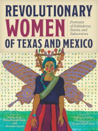 cover of the book Revolutionary Women of Texas and Mexico: Portraits of Soldaderas, Saints, and Subversives