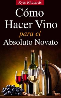 cover of the book Cómo Hacer Vino, Para El Absoluto Novato