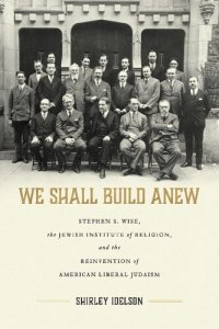 cover of the book We Shall Build Anew: Stephen S. Wise, the Jewish Institute of Religion, and the Reinvention of American Liberal Judaism