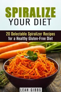 cover of the book Spiralize Your Diet: 20 Delectable Spiralizer Recipes for a Healthy Gluten-Free Diet