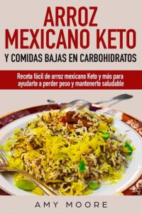 cover of the book Arroz mexicano keto y comidas bajas en carbohidratos: Receta fácil de arroz mexicano keto y más para ayudarte a perder peso y mantenerte saludable