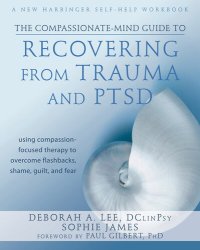 cover of the book The Compassionate-Mind Guide to Recovering from Trauma and PTSD: Using Compassion-Focused Therapy to Overcome Flashbacks, Shame, Guilt, and Fear