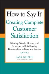 cover of the book How to Say it: Creating Complete Customer Satisfaction: Winning Words, Phrases, and Strategies to Build Lasting Relationships in Sales and Service