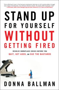 cover of the book Stand Up for Yourself Without Getting Fired: Resolve Workplace Crises Before You Quit, Get Axed, or Sue the Bastards