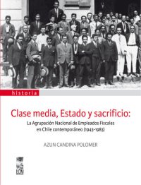 cover of the book Clase media, Estado y sacrificio: La agrupación de Empleados Fiscales en Chile Contemporáneo (1943-1983)