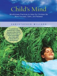 cover of the book Child's Mind: Mindfulness Practices to Help Our Children Be More Focused, Calm, and Relaxed