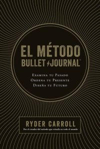 cover of the book El método Bullet Journal: Examina tu pasado. Ordena tu presente. Diseña tu futuro