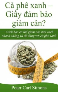 cover of the book Cà phê xanh: Giấy đảm bảo giảm cân?--Cách bạn có thể giảm cân một cách nhanh chóng và dễ dàng với cà phê xanh