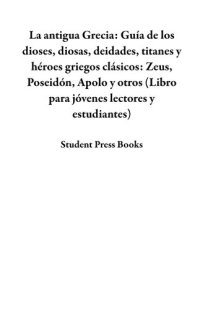 cover of the book La antigua Grecia: Guía de los dioses, diosas, deidades, titanes y héroes griegos clásicos: Zeus, Poseidón, Apolo y otros