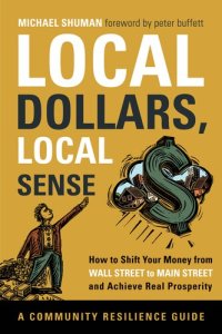 cover of the book Local Dollars, Local Sense: How to Shift Your Money from Wall Street to Main Street and Achieve Real Prosperity