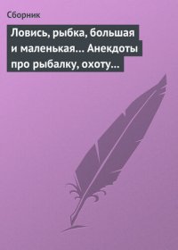 cover of the book Ловись, рыбка, большая и маленькая... Анекдоты про рыбалку, охоту и турпоходы